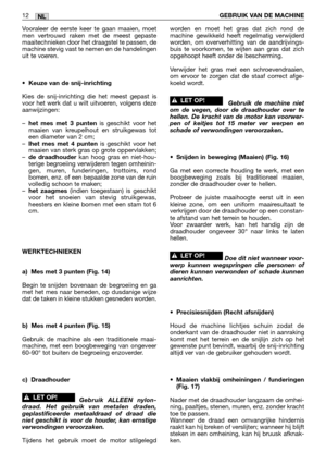 Page 251NL12GEBRUIK VAN DE MACHINE
Vooraleer de eerste keer te gaan maaien, moet
men vertrouwd raken met de meest gepaste
maaitechnieken door het draagstel te passen, de
machine stevig vast te nemen en de handelingen
uit te voeren.
•
Keuze van de snij-inrichting
Kies de snij-inrichting die het meest gepast is
voor het werk dat u wilt uitvoeren, volgens deze
aanwijzingen:
–
het mes met 3 puntenis geschikt voor het
maaien van kreupelhout en struikgewas tot
een diameter van 2 cm;
–
lhet mes met 4 puntenis geschikt...