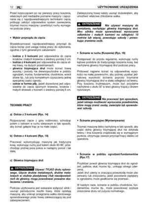 Page 107PL12UŻYTKOWANIE URZĄDZENIA
Przed rozpoczęciem po raz pierwszy pracy koszenia,
właściwym jest niezbędne poznanie maszyny i zapoz-
nanie się z najodpowiedniejszymi technikami cięcia,
próbując założyć odpowiednio system zawieszenia,
trzymać mocno maszynę i powtórzyć ruchy wymaga-
ne podczas pracy.
•Wybór przyrządu do cięcia
Wyselekcjonować najodpowiedniejszy przyrząd do
cięcia biorąc pod uwagę rodzaj pracy do wykonania,
zgodnie z tymi generalnymi założeniami:
–
lostrze z 3 końcamijest odpowiednie do cięcia...