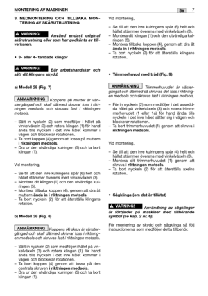 Page 123. NEDMONTERING OCH TILLBAKA MON-TERING AV SKÄRUTRUSTNING 
Använd endast original
skärutrustning eller som har godkänts av till-
verkaren.
• 3- eller 4- tandade klingor
Bär arbetshandskar och
sätt dit klingans skydd.
a) Modell 28 (Fig. 7)
Koppens (4) mutter är vän-
stergängad och skall därmed skruvar loss i rikt-
ningen medsols och skruvas fast i riktningen
motsols.
– Sätt in nyckeln (2) som medföljer i hålet på
vinkelväxeln (3) och rotera klingan (1) för hand
ända tills nyckeln i det inre hålet kommer...