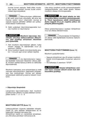 Page 33FI10MOOTTORIN KÄYNNISTYS – KÄYTTÖ – MOOTTORIN PYSÄYTTÄM\
INEN
kunnes tunnet vastusta. Vedä sitten muuta-
man kerran terävästi kunnes kuulet ensim-
mäiset käynnistysäänet.
Rikkoontumisen välttämisek-
si älä vedä narua koko pituudelta, älä anna sen
hioutua vasten narun ohjainreiän reunoja ja
vapauta nappula vähitellen välttäen sen syöksy-
mistä takaisin holtittomasti.
6. Vedä uudestaan käynnistysnappulasta kun- nes moottori on käynnistynyt.
Moottorin käynnistys rika-
stimella aiheuttaa leikkausvälineen...