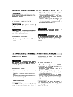 Page 13IT
Pulire periodicamente i con-tenitori della benzina e della miscela per rimuo-vere eventuali depositi.
RIFORNIMENTO DEL CARBURANTE
Non fumare durante ilrifornimento ed evitare di inalare vapori dibenzina.
Aprire il tappo della tanicacon cautela in quanto potrebbe essersi for-mata della pressione all’interno.
Prima di eseguire il rifornimento:
– Scuotere energicamente la tanica della mi-scela.
!ATTENZIONE!
!PERICOLO!
IMPORTANTE– Sistemare la macchina in piano, in posizionestabile, con il tappo del...