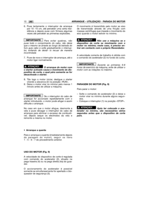 Page 122PT10ARRANQUE – UTILIZAÇÃO - PARADA DO MOTOR
6. Puxe lentamente o interruptor de arranquepor 10 -15 cm, até perceber uma certa resi-stência e depois puxe com firmeza algumasvezes até perceber as primeiras explosões.
Para evitar quebras, nãopuxe todo o comprimento do cabo, não deixeque o mesmo se arraste ao longo da beirada dofuro guia cabo e solte gradualmente o interrup-tor, evitando de deixá– lo recuar de maneiraincontrolada
7. Puxe de novo o interruptor de arranque, até omotor ligar normalmente. 
O...