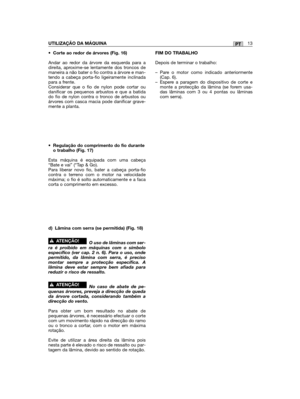 Page 125• Corte ao redor de árvores (Fig. 16)
Andar ao redor da árvore da esquerda para adireita, aproxime-se lentamente dos troncos demaneira a não bater o fio contra a árvore e man-tendo a cabeça porta-fio ligeiramente inclinadapara a frente. Considerar que o fio de nylon pode cortar oudanificar os pequenos arbustos e que a batidado fio de nylon contra o tronco de arbustos ouárvores com casca macia pode danificar grave-mente a planta. 
•Regulação do comprimento do fio duranteo trabalho (Fig. 17)
Esta máquina é...