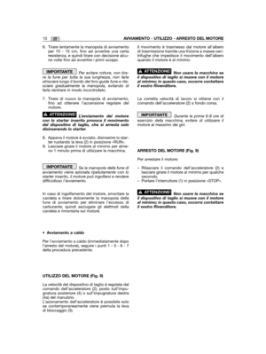 Page 14IT10AVVIAMENTO - UTILIZZO - ARRESTO DEL MOTORE
6. Tirare lentamente la manopola di avviamentoper 10 - 15 cm, fino ad avvertire una certaresistenza, e quindi tirare con decisione alcu-ne volte fino ad avvertire i primi scoppi.
Per evitare rotture, non tira-re la fune per tutta la sua lunghezza, non farlastrisciare lungo il bordo del foro guida fune e rila-sciare gradualmente la manopola, evitando difarla rientrare in modo incontrollato.
7. Tirare di nuovo la manopola di avviamento,fino ad ottenere...