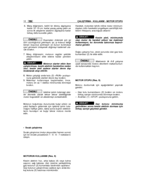 Page 158TR10ÇALIﬁTIRMA - KULLANIM - MOTOR STOPU
6. Marﬂ dü¤mesini, belirli bir direnç algılayanakadar 10 -15 cm. kadar yavaﬂ yavaﬂ çekin vesonra ilk ateﬂleme seslerini algılayana kadarbirkaç defa kuvvetle çekin.
Kopmaları önlemek için ipitüm uzunlu¤unca çekmeyin; ipi, ip kılavuz deli¤ikenarı boyunca sürtmeyin ve bunun kontrolsüziçeri girmesini önleyerek dü¤meyi kademeli ola-rak bırakın.
7. Marﬂ dü¤mesini, motorun regüler ﬂekildeateﬂlenmesini elde edene kadar yenidençekin.
Motorun starter etkin...