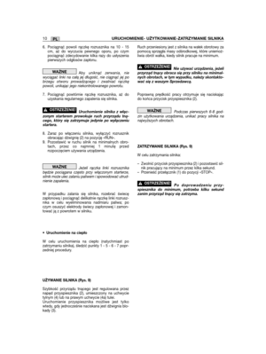 Page 176PL10URUCHOMIENIE- UŻYTKOWANIE-ZATRZYMANIE SILNIKA
6. Pociągnąć powoli rączkę rozrusznika na 10 - 15cm, aż do wyczucia pewnego oporu, po czympociągnąć zdecydowanie kilka razy do usłyszeniapierwszych odgłosów zapłonu.
Abyuniknąć zerwania, niewyciągać linki na całą jej długość, nie ciągnąć jej pobrzegu otworu prowadzącego i zwalniać rączkępowoli, unikając jego niekontrolowanego powrotu.
7. Pociągnąć powtórnie rączkę rozrusznika, aż douzyskania regularnego zapalenia się silnika. 
Uruchomienie silnika z...