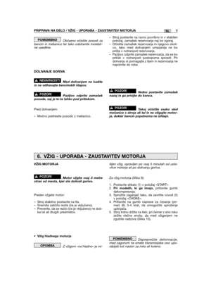 Page 193Občasno očistite posodi zabencin in mešanico ter tako odstranite morebit-ne usedline.
DOLIVANJE GORIVA
Med dolivanjem ne kaditein ne vdihavajte bencinskih hlapov.
Pazljivo odprite zamašekposode, saj je le-ta lahko pod pritiskom.
Pred dolivanjem:
– Močno pretresite posodo z mešanico.
!POZOR!
!NEVARNOST!
POMEMBNO– Stroj postavite na ravno površino in v stabilenpoložaj, zamašek rezervoarja naj bo zgoraj.– Očistite zamašek rezervoarja in njegovo okoli-co, tako med dolivanjem umazanija ne boprišla v...