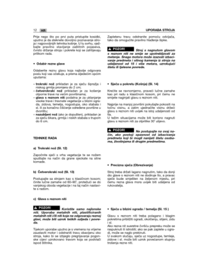 Page 232HR12UPORABA STROJA
Prije nego što po prvi puta pristupite kosidbi,uputno je da steknete dovoljno poznavanje stro-ja i najpovoljnijih tehnika košnje. U tu svrhu, vjež-bajte pravilno stavljanje zaštitnih pojaseva,čvrsto držanje stroja i pokrete koji se zahtijevajuprilikom rada.
•Odabir rezne glave
Odaberite reznu glavu koja najbolje odgovaraposlu koji vas očekuje, a prema sljedećim općimuputama:
–trokraki nožprikladan je za sječu šipražja iniskog grmlja promjera do 2 cm;– četverokraki nožprikladan je za...