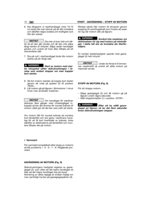 Page 248SV10START - ANVÄNDNING – STOPP AV MOTORN
6. Dra långsamt ut starthandtaget cirka 10-15cm ända tills man känner på ett lätt motståndoch därefter några snabba och kraftigare rycktills den startar.
Dra inte ut linan helt och hål-let så att den går sönder och låt den inte släpalängs kanten av linhjulet. Släpp sedan handtagetgradvis och undvik att linan åker tillbaka på ettokontrollerat sätt.
7. Dra på nytt i starthandtaget ända tills motornstartar på ett riktigt sätt.
Start av motorn med star-ter inkopplad...