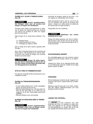 Page 253FILNING AV 3- ELLER 4-TANDAD KLINGA(Fig. 22)
Använd skyddshandskar.Om filningen utförs utan att montera bortklingan så kopplar bort tändhatten.
Filningen skall utföras med beaktande av vilkentyp av klinga och skärutrustning som användsoch genom att använda en flatfil och ingripajämnt på alla tänder.
Hänvisningar för en riktig filning indikeras i Fig.23:
A = Felaktig filningB = Gränsmarkering för filning C = Felaktiga och ojämna vinklar 
Det är viktigt att en jämn balans uppnåtts efterfilningen.
De 3-...