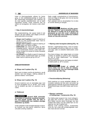 Page 286DA12ANVENDELSE AF MASKINEN
Inden et klipningsarbejde udføres for førstegang, er det anbefalelsesværdigt at skaffe sigden nødvendige fortrolighed med maskinen ogde mest egnede skæreteknikker ved at bæreseleværket korrekt, holde maskinen fast ogudføre de bevægelser, der kræves under arbej-det.
•Valg af skæreindretningen
Den skæreindretning, der passer bedst til detarbejde, der skal udføres, skal vælges ud fra føl-gende generelle anvisninger:
–klingen med 3 spidserer egnet til skæring afukrudt og små...