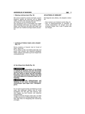 Page 287• Klipning omkring træer (Fig. 16)
Gå rundt om træet fra venstre mod højre, og komlangsomt tættere på stammen på en sådanmåde, at tråden ikke rammer træet og trådhove-det holdes en smule skråstillet fremad.Vær opmærksom på, at nylontråden kan huggeeller beskadige små buske, og et slag fra nylon-tråden mod stammen på buske eller træer medblød bark kan medføre alvorlige skader på plan-ten.
•Justering af trådens højde under arbejdet(Fig. 17)
Denne maskine er forsynet med et hoved aftypen “Tap & Go”.For at...