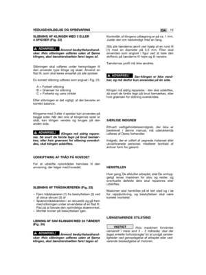 Page 289SLIBNING AF KLINGEN MED 3 ELLER4 SPIDSER (Fig. 22)
Anvend beskyttelseshand-sker. Hvis slibningen udføres uden at fjerneklingen, skal tændrørshætten først tages af.
Slibningen skal udføres under hensyntagen tilden anvende type klinge og skær. Anvend enflad fil, som skal køres ensartet på alle spidser.
En korrekt slibning udføres som angivet i Fig. 23:
A = Forkert slibningB = Grænser for slibningC = Forkerte og uens vinkler
Efter slibningen er det vigtigt, at der bevares enkorrekt balance.
Klingerne med 3...