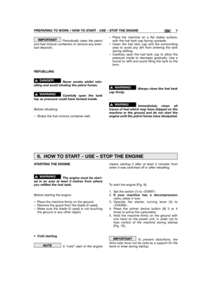 Page 31Periodically clean the petroland fuel mixture containers to remove any even-tual deposits.
REFUELLING
Never smoke whilst refu-elling and avoid inhaling the petrol fumes.
Carefully open the tanktop as pressure could have formed inside.
Before refuelling:
– Shake the fuel mixture container well.
!WARNING!
!DANGER!
IMPORTANT– Place the machine on a flat stable surface,with the fuel tank cap facing upwards.– Clean the fuel tank cap and the surroundingarea to avoid any dirt from entering the tankduring...