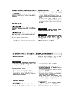 Page 319Pravidelně čistěte nádobyna benzin a na směs, aby se odstranily případnéusazeniny.
DOPLNĚNĺ PALIVA
Během doplňování palivanekuřte a vyhněte se inhalaci benzinovýchvýparů.
Uzávěr kanystru otevírejteopatrně, protože uvnitř mohl vzniknout tlak.
Před provedením doplnění paliva:
– Rázně potřeste kanystrem s palivovou směsí.
!UPOZORNĚNĺ!
!NEBEZPEČĺ!
DŮLEŽITÉ– Uložte stroj na rovnou plochu, do stabilnípolohy, s uzávěrem nádržky nahoře.– Vyčistěte uzávěr nádržky a okolní prostor, abyse zabránilo vniku nečistot...