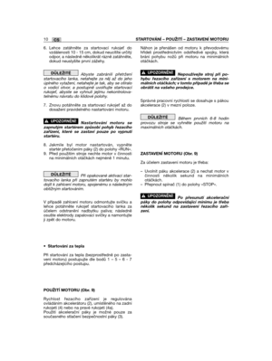 Page 320CS10STARTOVÁNĺ – POUŽITĺ – ZASTAVENĺ MOTORU
6. Lehce zatáhněte za startovací rukoje dovzdálenosti 10 - 15 cm, dokud neucítíte určitýodpor, a následně několikrát rázně zatáhněte,dokud neuslyšíte první zážehy. 
Abyste zabránili přetrženístartovacího lanka, netahejte za něj až do jehoúplného vytažení, netahejte je tak, aby se otíraloo vodicí otvor, a postupně uvolňujte startovacírukoje, abyste se vyhnuli jejímu nekontrolova-telnému návratu do klidové polohy.
7. Znovu potáhněte za startovací rukoje až...