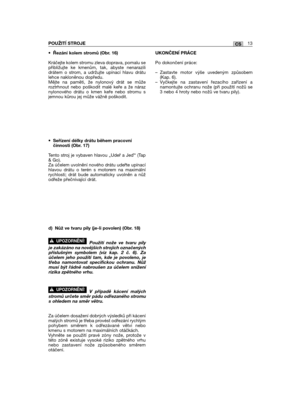 Page 323•Řezání kolem stromů (Obr. 16)
Kráčejte kolem stromu zleva doprava, pomalu sepřibližujte ke kmenům, tak, abyste nenarazilidrátem o strom, a udržujte upínací hlavu drátulehce nakloněnou dopředu.Mějte na paměti, že nylonový drát se můžeroztrhnout nebo poškodit malé keře a že náraznylonového drátu o kmen keře nebo stromu sjemnou kůrou jej může vážně poškodit.
•Seřízení délky drátu během pracovníčinnosti (Obr. 17)
Tento stroj je vybaven hlavou „Udeř a Je	“ (Tap& Go).Za účelem uvolnění nového drátu udeřte...
