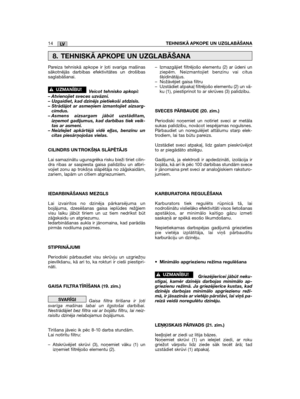 Page 396Pareiza tehniskā apkope ir ļoti svarīga mašīnassākotnējās darbības efektivitātes un drošībassaglabāšanai.
Veicot tehnisko apkopi:– Atvienojiet sveces uzvāzni.– Uzgaidiet, kad dzinējs pietiekoši atdzisīs.– Strādājot ar asmeņiem izmantojiet aizsarg-cimdus.– Asmens aizsargam jābūt uzstādītam,izņemot gadījumus, kad darbības tiek veik-tas ar asmeni.– Neizlejiet apkārtējā vidē eļļas, benzīnu uncitas piesārņojošas vielas.
CILINDRS UN TROKŠŅA SLĀPĒTĀJS
Lai samazinātu ugunsgrēka risku bieži tīriet cilin-dra ribas...