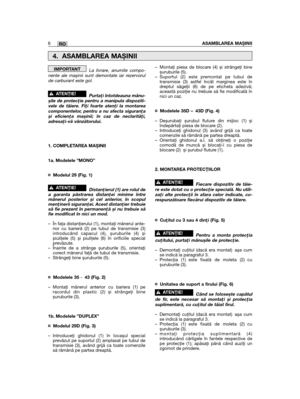 Page 406La livrare, anumite compo-nente ale mașinii sunt demontate iar rezervorulde carburant este gol.
Purtaţi întotdeauna mănu-șile de protecţie pentru a manipula dispoziti-vele de tăiere. Fiţi foarte atenţi la montareacomponentelor, pentru a nu afecta siguranţași eficienţa mașinii; în caz de neclarităţi,adresaţi-vă vânzătorului.
1. COMPLETAREA MAȘINII
1a. Modelele ”MONO” 
¤ Modelul 29 (Fig. 1)
Distanţierul (1) are rolul dea garanta păstrarea distanţei minime întremânerul posterior și cel anterior, în...