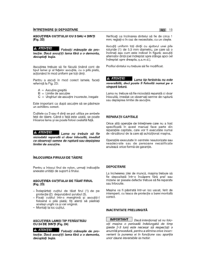 Page 415RO
ASCUŢIREA CUŢITULUI CU 3 SAU 4 DINŢI(Fig. 22)
Folosiţi mănușile de pro-tecţie. Dacă ascuţiţi lama fără a o demonta,decuplaţi bujia.
Ascuţirea trebuie să fie făcută ţinând cont detipul lamei și al feţelor ascuţite, cu o pilă plată,acţionând în mod uniform pe toţi dinţi.
Pentru a ascuţi în mod corect lamele, faceţireferinţă la Fig. 23:
A = Ascuţire greșităB = Limite de ascuţireC = Unghiuri de ascuţire incorecte, inegale
Este important ca după ascuţire să se păstrezeun echilibru corect.
Cuţitele cu 3 sau...