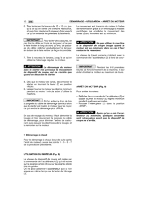 Page 50FR10DÉMARRAGE – UTILISATION - ARRÊT DU MOTEUR
6. Tirer lentement le lanceur de 10 – 15 cm, jus-qu’à ce qu’on sente une certaine résistance,et puis tirer résolument plusieurs fois jusqu’àce qu’on entende les premiers éclatements.
Pour éviter des cassures, nepas tirer le câble sur toute sa longueur, et ne pasle faire frotter le long du bord du trou de passa-ge du câble; relâcher graduellement le lanceur,en évitant de le faire rentrer de façon incontrôlée.
7. Tirer à nouveau le lanceur, jusqu’à ce...