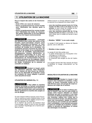 Page 51FRUTILISATION DE LA MACHINE11
Pour le respect des autres et de l’environne-ment:
– Eviter d’être une cause de nuisance.
– Suivre scrupuleusement les normes localespour lélimination des déchets après lacoupe.
– Suivre scrupuleusement les normes localespour lélimination des huiles, de l’essence,des parties détériorées ou de tout élémentayant un fort impact environnemental.
L’exposition prolongéeaux vibrations peut causer des lésions et destroubles neuro-vasculaires (connus aussicomme “phénomène de Raynaud”...
