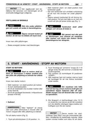 Page 139FÖRBEREDELSE AV ARBETET / START - ANVÄNDNING - STOPP AV MOTORN7SV
Gör regelbundet rent be- hållarna från bensinen och blandningen så atteventuella beläggningar avlägsnas. 
PÅFYLLNING AV BRÄNSLE 
Rök inte under påfyllnin- gen och undvik att andas in bensinångorna. 
Öppna varsamt locket på dunken då det kan ha bildats ett tryck inuti. 
Innan man utför påfyllningen: 
– Skaka energiskt dunken med blandningen.
OBS!
FARA!
VIKTIGT– Ställ maskinen plant i en stabil position med tanklocket uppåt.– Gör rent...