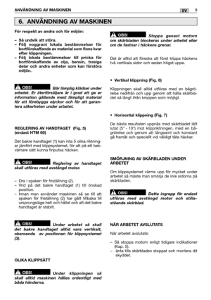 Page 141ANVÄNDNING AV MASKINEN9SV
För respekt av andra och för miljön: 
– Så undvik att störa. – Följ noggrant lokala bestämmelser för bortförskaffande av material som finns kvarefter klippningen.– Följ lokala bestämmelser till pricka förbortförskaffande av olja, bensin, trasigadelar och andra enheter som kan förstöramiljön. 
Bär lämplig klädsel under arbetet. Er återförsäljare är i grad att ge erinformation gällande mest lämpligt materialför att förebygga olyckor och för att garan-tera säkerheten under arbetet....