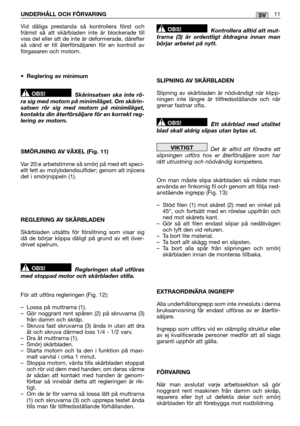 Page 143UNDERHÅLL OCH FÖRVARING 11SV
Vid dåliga prestanda så kontrollera först och främst så att skärbladen inte är blockerade tillviss del eller att de inte är deformerade, därefterså vänd er till återförsäljaren för en kontroll avförgasaren och motorn. 
• Reglering av minimum 
Skärinsatsen ska inte rö- ra sig med motorn på minimiläget. Om skärin-satsen rör sig med motorn på minimiläget,kontakta din återförsäljare för en korrekt reg-lering av motorn. 
SMÖRJNING AV VÄXEL (Fig. 11) 
Var 20:e arbetstimme så smörj...