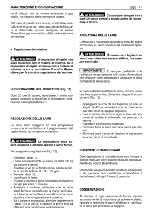 Page 17ne di utilizzo, con la minima emissione di gas nocivi, nel rispetto delle normative vigenti. 
Nel caso di prestazioni scarse, controllare anzi- tutto che le lame non siano parzialmente blocca-te o deformate, quindi rivolgersi al vostroRivenditore per una verifica della carburazione edel motore. 
• Regolazione del minimo 
Il dispositivo di taglio non deve muoversi con il motore al minimo. Se ildispositivo di taglio si muove con il motore alminimo, occorre contattare il vostro Riven-ditore per la corretta...