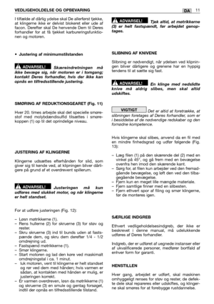 Page 171VEDLIGEHOLDELSE OG OPBEVARING11DA
I tilfælde af dårlig ydelse skal De allerførst tjekke, at klingerne ikke er delvist blokeret eller ude affacon. Derefter skal De henvende Dem til Deresforhandler for at få tjekket karbureringsfunktio-nen og motoren. 
• Justering af minimumstilstanden 
Skæreindretningen må ikke bevæge sig, når motoren er i tomgang;kontakt Deres forhandler, hvis der ikke kanopnås en tilfredsstillende justering. 
SMØRING AF REDUKTIONSGEARET (Fig. 11) 
Hver 20. times arbejde skal det...