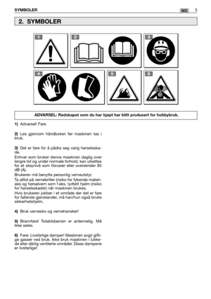 Page 177SYMBOLER3NO
1)Advarsel! Fare 
2) Les gjennom håndboken før maskinen tas i bruk. 
3) Det er fare for å pådra seg varig hørselsska- de. Enhver som bruker denne maskinen daglig over lengre tid og under normale forhold, kan utsettesfor et støynivå som tilsvarer eller overskrider 85dB (A).  Brukeren må benytte personlig verneutstyr. Ta alltid på vernebriller (risiko for fykende materi- ale) og hørselvern som f.eks. lydtett hjelm (risikofor hørselsskader) når maskinen brukes.  Hvis brukeren jobber i et område...