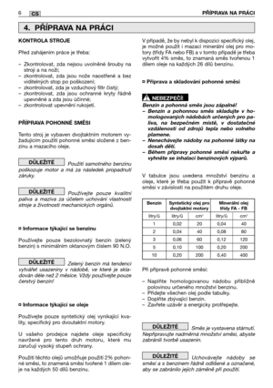 Page 1946PŘĺPRAVA NA PRÁCICS
KONTROLA STROJE 
Před zahájením práce je třeba:
– Zkontrolovat, zda nejsou uvolněné šrouby na stroji a na noži;– zkontrolovat, zda jsou nože naostřené a bezviditelných stop po poškození;– zkontrolovat, zda je vzduchový filtr čistý;– zkontrolovat, zda jsou ochranné kryty řádněupevněné a zda jsou účinné;– zkontrolovat upevnění rukojetí. 
PŘĺPRAVA POHONNÉ SMĚSI 
Tento stroj je vybaven dvojtaktním motorem vy- žadujícím použití pohonné směsi složené z ben-zinu a mazacího oleje. 
Použití...