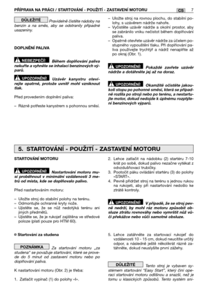 Page 195PŘĺPRAVA NA PRÁCI / STARTOVÁNĺ - POUŽITĺ - ZASTAVENĺ MOTORU7CS
Pravidelně čistěte nádoby na benzin a na směs, aby se odstranily případnéusazeniny. 
DOPLNĚNĺ PALIVA 
Během doplňování paliva nekuřte a vyhněte se inhalaci benzinových vý-parů.  
Uzávěr kanystru oteví- rejte opatrně, protože uvnitř mohl vzniknouttlak.  
Před provedením doplnění paliva:
– Rázně potřeste kanystrem s pohonnou směsí.
UPOZORNĚNĺ!
NEBEZPEČĺ!
DŮLEŽITÉ – Uložte stroj na rovnou plochu, do stabilní po- lohy, s uzávěrem nádrže nahoře.–...