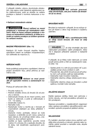 Page 199ÚDRŽBA A SKLADOVÁNĺ11CS
V případě nízkého výkonu zkontrolujte předev- ším, zda nejsou nože částečně zablokované ne-bo zdeformované, poté se obrate na vašehoprodejce s žádostí o kontrolu karburace a mo-toru. 
¤ Seřízení minimálních otáček
Řezací zařízení se nesmí pohybovat s motorem při minimálních otáč-kách. Když se řezací zařízení pohybuje s mo-torem na minimálních otáčkách, je třeba se o-brátit na vašeho prodejce za účelem správné-ho seřízení motoru. 
MAZÁNĺ PŘEVODOVKY (Obr. 11) 
Každých 20 hodin...