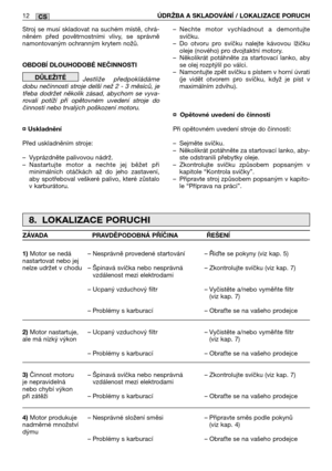 Page 200Stroj se musí skladovat na suchém místě, chrá- něném před povětrnostními vlivy, se správněnamontovaným ochranným krytem nožů. 
OBDOBĺ DLOUHODOBÉ NEČINNOSTI 
Jestliže předpokládáme dobu nečinnosti stroje delší než 2 - 3 měsíců, jetřeba dodržet několik zásad, abychom se vyva-rovali potíží při opětovném uvedení stroje dočinnosti nebo trvalých poškození motoru. 
¤ Uskladnění 
Před uskladněním stroje:
– Vyprázdněte palivovou nádrž. – Nastartujte motor a nechte jej běžet přiminimálních otáčkách až do jeho...