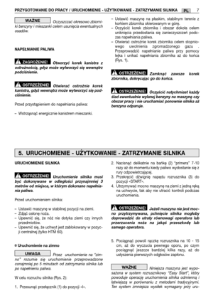 Page 209PRZYGOTOWANIE DO PRACY / URUCHOMIENIE - UŻYTKOWANIE - ZATRZYMANIE SILNIKA7PL
Oczyszczać okresowo zbiorni- ki benzyny i mieszanki celem usunięcia ewentualnychosadów. 
NAPEŁNIANIE PALIWA 
Otworzyć korek kanistra z ostrożnością, gdyz może wytworzyć się wewnątrzpodciśnienie. 
Otwierać ostrożnie korek kanistra, gdyż wewnątrz może wytworzyć się pod-ciśnienie. 
Przed przystąpieniem do napełniania paliwa:
– Wstrząsnąć energicznie kanistrem mieszanki.
OSTRZEŻENIE!
ZAGROŻENIE!
WAŻNE– Ustawić maszynę na płaskim,...