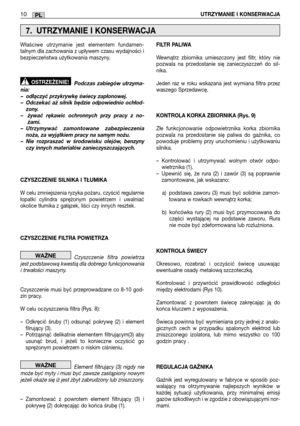 Page 21210UTRZYMANIE I KONSERWACJAPL
Właściwe utrzymanie jest elementem fundamen- talnym dla zachowania z upływem czasu wydajności ibezpieczeństwa użytkowania maszyny. 
Podczas zabiegów utrzyma- nia:– odłączyć przykrywkę świecy zapłonowej.– Odczekać aż silnik będzie odpowiednio ochłod-zony.–  żywać rękawic ochronnych przy pracy z no-żami.– Utrzymywać zamontowane zabezpieczenianoża, za wyjątkiem pracy na samym nożu.– Nie rozpraszać w środowisku olejów, benzynyczy innych materiałów zanieczyszczających....