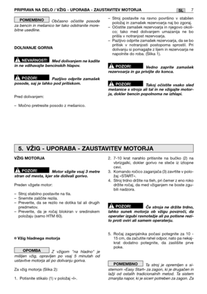 Page 223PRIPRAVA NA DELO / VŽIG - UPORABA - ZAUSTAVITEV MOTORJA7SL
Občasno očistite posode za bencin in mešanico ter tako odstranite more-bitne usedline. 
DOLIVANJE GORIVA 
Med dolivanjem ne kadite in ne vdihavajte bencinskih hlapov. 
Pazljivo odprite zamašek posode, saj je lahko pod pritiskom. 
Pred dolivanjem: 
– Močno pretresite posodo z mešanico.
POZOR!
NEVARNOST!
POMEMBNO– Stroj postavite na ravno površino v stabilen položaj in zamašek rezervoarja naj bo zgoraj.– Očistite zamašek rezervoarja in njegovo...