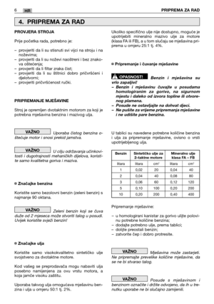 Page 2506PRIPREMA ZA RADHR
PROVJERA STROJA 
Prije početka rada, potrebno je:
– provjeriti da li su stisnuti svi vijci na stroju i na noževima;– provjeriti da li su noževi naoštreni i bez znako-va oštećenja;– provjeriti da li filtar zraka čist;– provjeriti da li su štitnici dobro pričvršćeni idjelotvorni;– provjeriti pričvršćenost ručki. 
PRIPREMANJE MJEŠAVINE 
Stroj je opremljen dvotaktnim motorom za koji je potrebna mješavina benzina i mazivog ulja. 
Uporaba čistog benzina o- štećuje motor i snosi prekid...