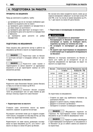 Page 2786ПОДГОТОВКА ЗА РАБОТАMK
ПРОВЕРКА НА МАШИНАТА 
Пред да започнете со работа, треба:
– да проверите да не се случајно олабавени шра- фовите на машината или на ножот;– да проверите дали ножевите се прицврстени ида нема знаци за оштетеност;– да проверите дека филтерот за воздух е чист;– да проверите дека сите заштити се прицврстении ефикасни;– да проверите дали рачките се доброприцврстени. 
ПОДГОТОВКА НА МЕШАВИНАТА 
Оваа машина има двотактен мотор и работи на мешавина од бензин и масло за подмачкување....