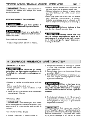 Page 41PRÉPARATION AU TRAVAIL / DÉMARRAGE - UTILISATION - ARRÊT DU MOTEUR 7FR
Nettoyer périodiquement les conteneurs de l’essence et du mélange, pour enleverles dépôts éventuels. 
APPROVISIONNEMENT EN CARBURANT 
Ne pas fumer pendant le plein, et éviter d’inhaler des vapeurs d’essence. 
Ouvrir avec précaution le bidon, car il pourrait s’être formé de la pression àl’intérieur du bidon. 
Avant d’exécuter le remplissage:
– Secouer énergiquement le bidon du mélange. 
ATTENTION!
DANGER!
IMPORTANT– Placer la machine à...