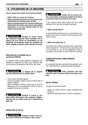 Page 43UTILISATION DE LA MACHINE9FR
Pour le respect des autres et de l’environnement: 
– Eviter d’être une cause de nuisance. 
– Suivre scrupuleusement les normes locales pour lélimination des déchets après la taille.  
– Suivre scrupuleusement les normes locales pour lélimination des huiles, de l’essence, des partiesdétériorées ou de tout élément ayant un fortimpact environnemental. 
Pendant le travail, porter des vêtements adéquats. Votre revendeur est enmesure de vous fournir les informations sur...