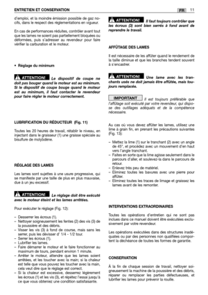 Page 45ENTRETIEN ET CONSERVATION11FR
d’emploi, et la moindre émission possible de gaz no- cifs, dans le respect des réglementations en vigueur. 
En cas de performances réduites, contrôler avant tout que les lames ne soient pas partiellement bloquées oudéformées, puis s’adresser au revendeur pour fairevérifier la carburation et le moteur. 
• Réglage du minimum 
Le dispositif de coupe ne doit pas bouger quand le moteur est au minimum.Si le dispositif de coupe bouge quand le moteurest au minimum, il faut contacter...