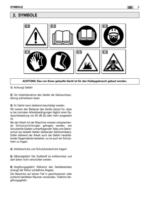 Page 51SYMBOLE3DE
1)Achtung! Gefahr 
2) Vor Inbetriebnahme des Geräts die Gebrauchsan- leitung aufmerksam lesen. 
3) Ihr Gehör kann bleibend beschädigt werden.  
Wir weisen den Bediener des Geräts darauf hin, dass er bei normalen Arbeitsbedingungen täglich einer Ge-räuschbelastung von 85 dB (A) oder mehr ausgesetztist. 
Bei der Arbeit mit der Maschine müssen entsprechen- de Schutzvorrichtungen getragen werden, wieSchutzbrille (Gefahr umherfliegender Teile) und Gehör-schutz (es besteht Gefahr bleibender...