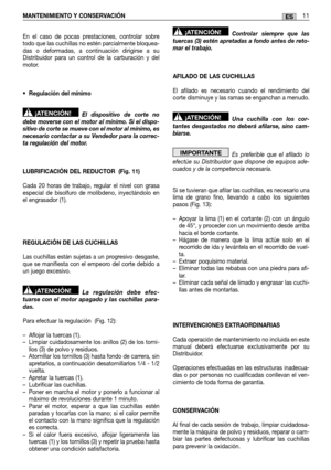 Page 73MANTENIMIENTO Y CONSERVACIÓN11ES
En el caso de pocas prestaciones, controlar sobre todo que las cuchillas no estén parcialmente bloquea-das o deformadas, a continuación dirigirse a suDistribuidor para un control de la carburación y delmotor. 
• Regulación del mínimo 
El dispositivo de corte no debe moverse con el motor al mínimo. Si el dispo-sitivo de corte se mueve con el motor al mínimo, esnecesario contactar a su Vendedor para la correc-ta regulación del motor. 
LUBRIFICACIÓN DEL REDUCTOR  (Fig. 11)...