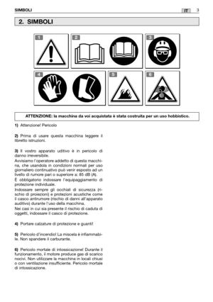 Page 9IT
1)Attenzione! Pericolo 
2) Prima di usare questa macchina leggere il libretto istruzioni. 
3) Il vostro apparato uditivo è in pericolo di danno irreversibile. 
Avvisiamo loperatore addetto di questa macchi- na, che usandola in condizioni normali per usogiornaliero continuativo può venir esposto ad unlivello di rumore pari o superiore a: 85 dB (A). 
È obbligatorio indossare lequipaggiamento di protezione individuale. 
Indossare sempre gli occhiali di sicurezza (ri- schio di proiezioni) e protezioni...