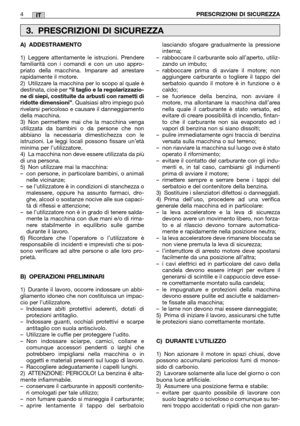 Page 10IT
A) ADDESTRAMENTO 
1) Leggere attentamente le istruzioni. Prendere familiarità con i comandi e con un uso appro-priato della macchina. Imparare ad arrestarerapidamente il motore.2) Utilizzare la macchina per lo scopo al quale èdestinata, cioè per  “il taglio e la regolarizzazio- ne di siepi, costituite da arbusti con rametti diridotte dimensioni” . Qualsiasi altro impiego può rivelarsi pericoloso e causare il danneggiamentodella macchina.3) Non permettere mai che la macchina vengautilizzata da bambini...