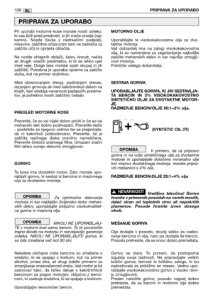 Page 109Pri  uporabi  motorne  kose  morate  nositi  obleko,
ki vas ščiti pred predmeti, ki jih meče orodje (npr.
kamni).  Nosite  čevlje  z  nedrsečimi  podplati,
rokavice, zaščitna očala (vizir sam ne zadošča za
zaščito oči) in oprijeta oblačila. 
Ne  nosite  ohlapnih  oblačil,  šalov,  kravat,  nakita
ali  drugih  visečih  predmetov,  ki  bi  se  lahko  ujeli
med  veje.  Dolge  lase  morate  speti  skupaj  in  jih
zaščititi. Potrebna je uporaba opreme za zaščito
sluha, kot na primer slušnikov.
Med...