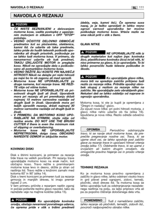 Page 112– ČE  NISTE  SEZNANJENI  z  delovanjem
motorne  kose,  vadite  postopke  z  ugasnje-
nim  motorjem  in  stikalom  v  OFF  "STOP"
položaju.
– VEDNO  OČISTITE  DELOVNO  OBMOČJE
predmetov  kot  so  pločevinke,  steklenice,
kamni  itd.  če  udarite  ob  take  predmete,
lahko pride do hudih telesnih poškodb upo-
rabnika  ali  drugih  prisotnih,  poškoduje  pa
se  lahko  tudi  motorna  kosa.  V  primeru,  da
nenamernoi  udarite  ob  kak  predmet,
TAKOJ  IZKLJUČITE  MOTOR  in  preglejte
koso. Nikoli ne...